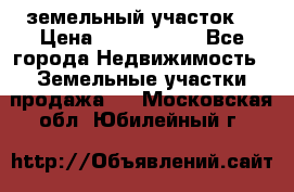 земельный участок  › Цена ­ 1 300 000 - Все города Недвижимость » Земельные участки продажа   . Московская обл.,Юбилейный г.